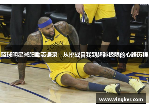 篮球明星减肥励志语录：从挑战自我到超越极限的心路历程