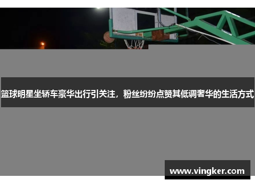 篮球明星坐轿车豪华出行引关注，粉丝纷纷点赞其低调奢华的生活方式