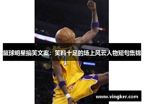 篮球明星搞笑文案：笑料十足的场上风云人物短句集锦