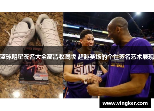 篮球明星签名大全高清收藏版 超越赛场的个性签名艺术展现