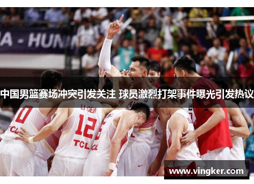 中国男篮赛场冲突引发关注 球员激烈打架事件曝光引发热议