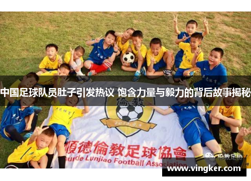 中国足球队员肚子引发热议 饱含力量与毅力的背后故事揭秘